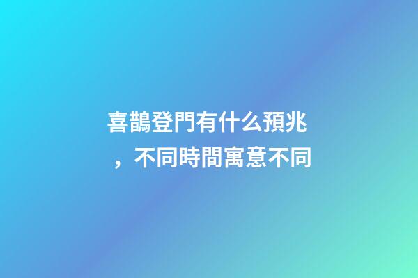 喜鵲登門有什么預兆，不同時間寓意不同